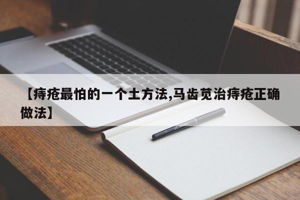 【痔疮最怕的一个土方法,马齿苋治痔疮正确做法】