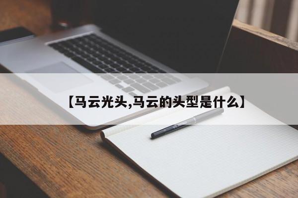 【马云光头,马云的头型是什么】