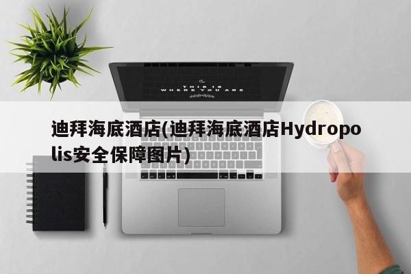 迪拜海底酒店(迪拜海底酒店Hydropolis安全保障图片)
