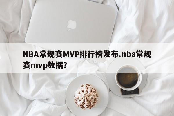 NBA常规赛MVP排行榜发布.nba常规赛mvp数据？