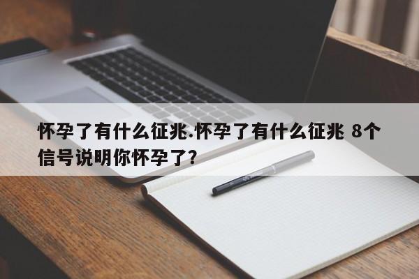 怀孕了有什么征兆.怀孕了有什么征兆 8个信号说明你怀孕了？