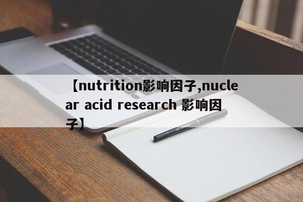 【nutrition影响因子,nuclear acid research 影响因子】