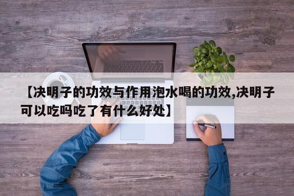 【决明子的功效与作用泡水喝的功效,决明子可以吃吗吃了有什么好处】