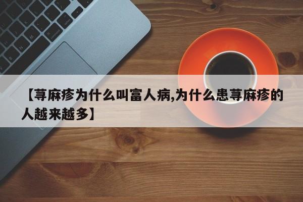 【荨麻疹为什么叫富人病,为什么患荨麻疹的人越来越多】