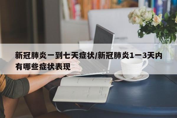 新冠肺炎一到七天症状/新冠肺炎1一3天内有哪些症状表现