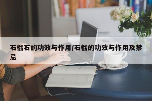 石榴石的功效与作用/石榴的功效与作用及禁忌