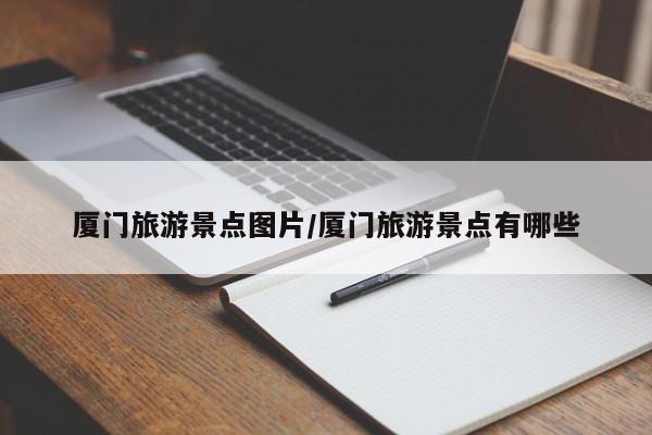 厦门旅游景点图片/厦门旅游景点有哪些