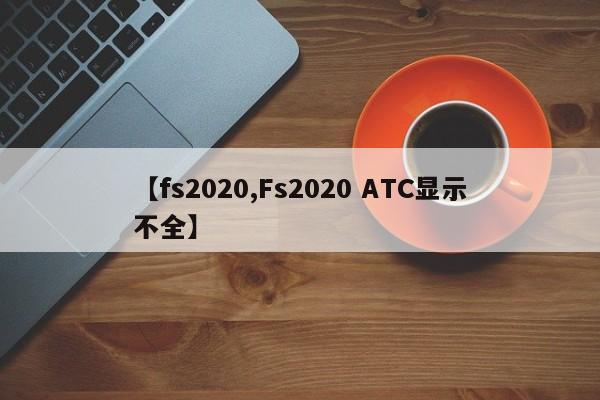 【fs2020,Fs2020 ATC显示不全】
