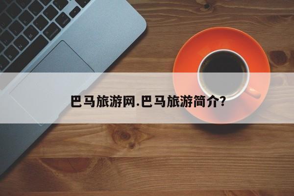 巴马旅游网.巴马旅游简介？