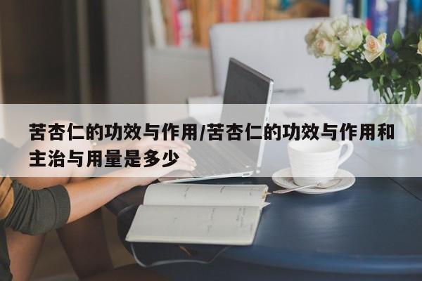 苦杏仁的功效与作用/苦杏仁的功效与作用和主治与用量是多少