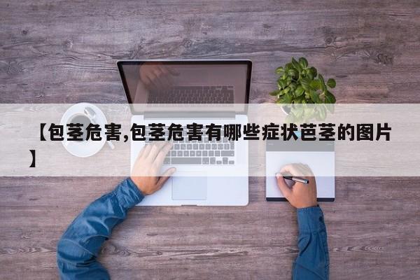 【包茎危害,包茎危害有哪些症状芭茎的图片】