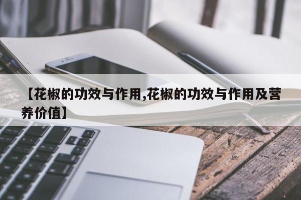【花椒的功效与作用,花椒的功效与作用及营养价值】