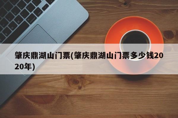 肇庆鼎湖山门票(肇庆鼎湖山门票多少钱2020年)