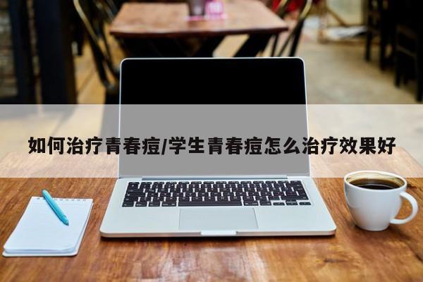 如何治疗青春痘/学生青春痘怎么治疗效果好