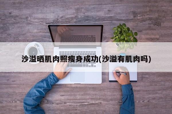 沙溢晒肌肉照瘦身成功(沙溢有肌肉吗)