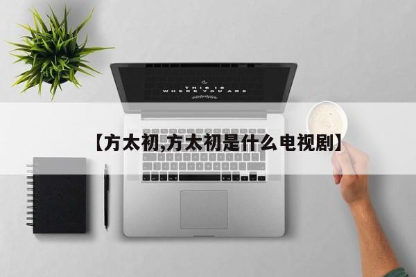 【方太初,方太初是什么电视剧】