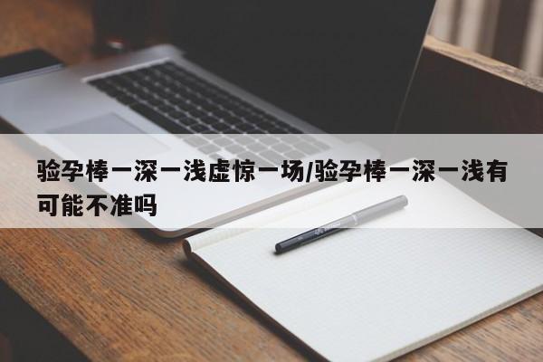 验孕棒一深一浅虚惊一场/验孕棒一深一浅有可能不准吗