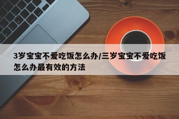 3岁宝宝不爱吃饭怎么办/三岁宝宝不爱吃饭怎么办最有效的方法