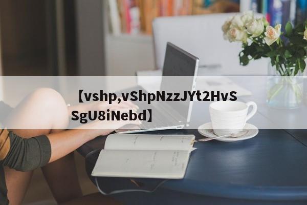【vshp,vShpNzzJYt2HvSSgU8iNebd】