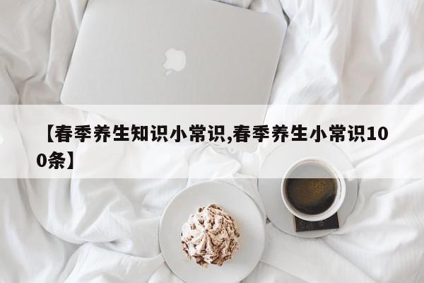 【春季养生知识小常识,春季养生小常识100条】