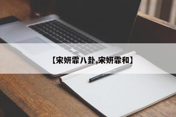 【宋妍霏八卦,宋妍霏和】