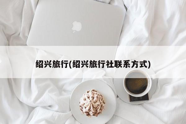 绍兴旅行(绍兴旅行社联系方式)
