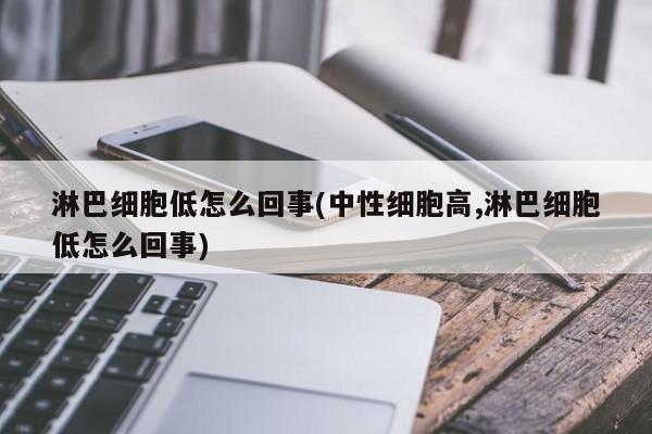 淋巴细胞低怎么回事(中性细胞高,淋巴细胞低怎么回事)