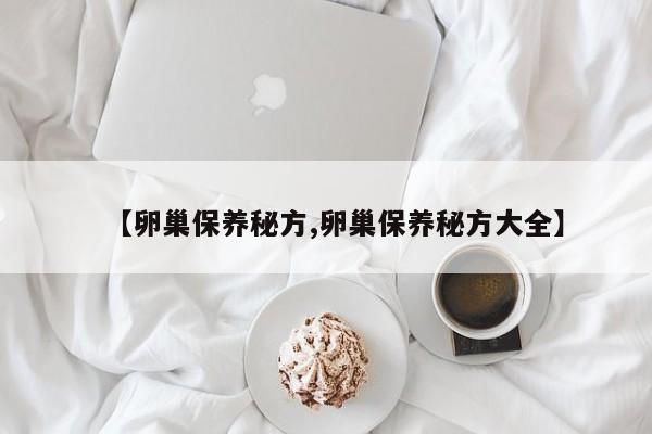 【卵巢保养秘方,卵巢保养秘方大全】
