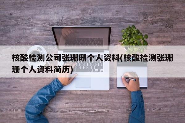 核酸检测公司张珊珊个人资料(核酸检测张珊珊个人资料简历)