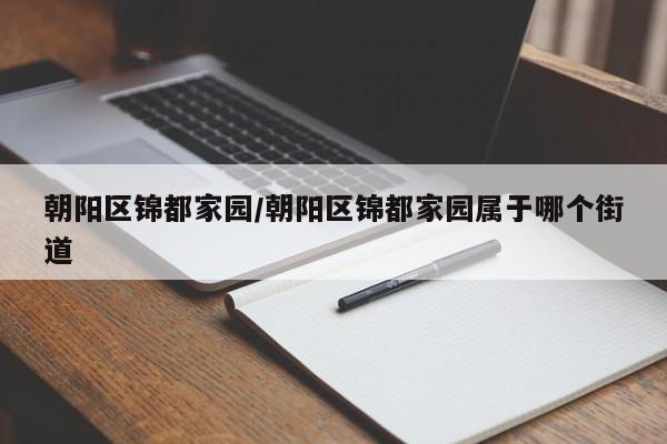 朝阳区锦都家园/朝阳区锦都家园属于哪个街道