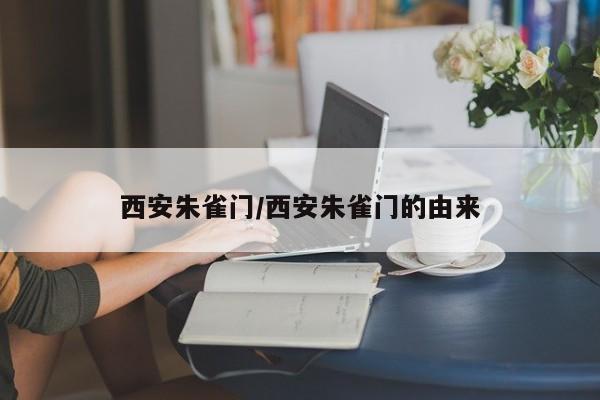 西安朱雀门/西安朱雀门的由来