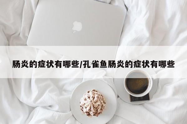 肠炎的症状有哪些/孔雀鱼肠炎的症状有哪些