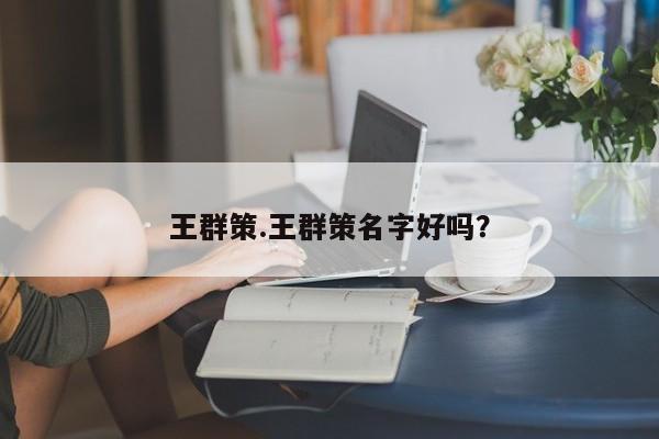 王群策.王群策名字好吗？
