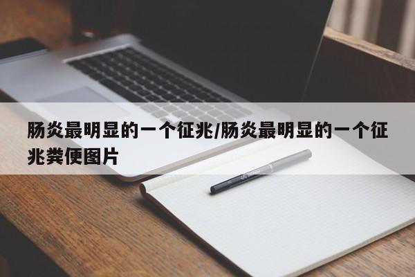 肠炎最明显的一个征兆/肠炎最明显的一个征兆粪便图片