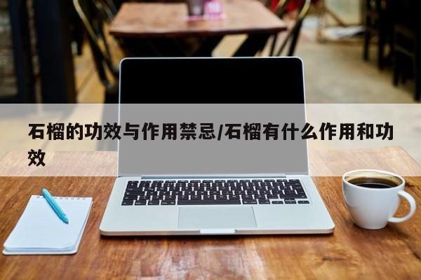 石榴的功效与作用禁忌/石榴有什么作用和功效