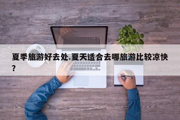夏季旅游好去处.夏天适合去哪旅游比较凉快？
