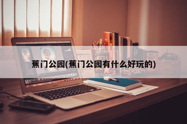 蕉门公园(蕉门公园有什么好玩的)
