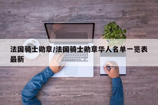 法国骑士勋章/法国骑士勋章华人名单一览表最新
