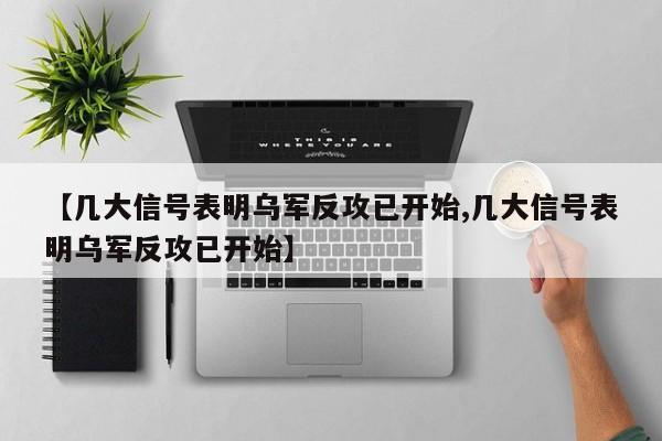 【几大信号表明乌军反攻已开始,几大信号表明乌军反攻已开始】