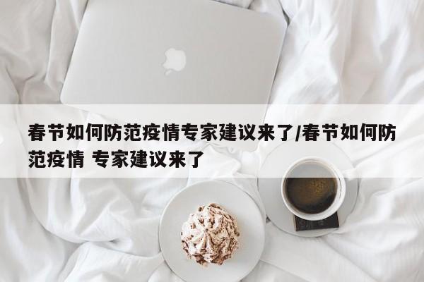 春节如何防范疫情专家建议来了/春节如何防范疫情 专家建议来了
