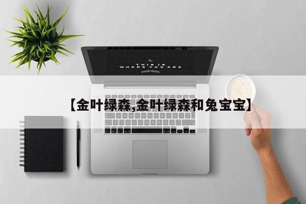 【金叶绿森,金叶绿森和兔宝宝】