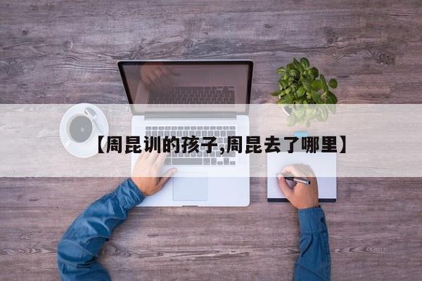 【周昆训的孩子,周昆去了哪里】