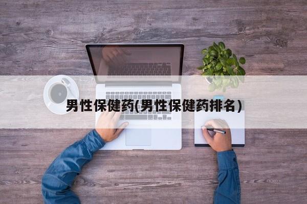 男性保健药(男性保健药排名)