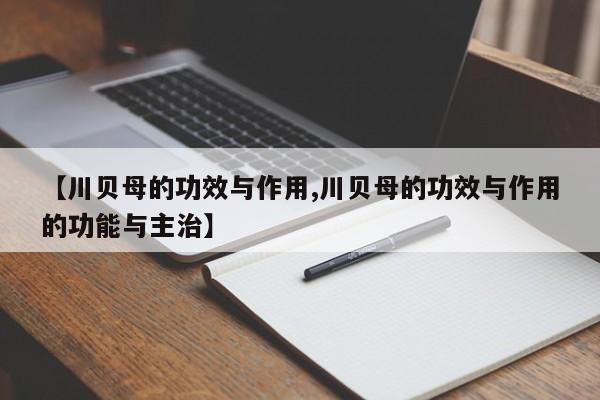 【川贝母的功效与作用,川贝母的功效与作用的功能与主治】