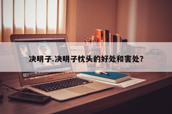 决明子.决明子枕头的好处和害处？