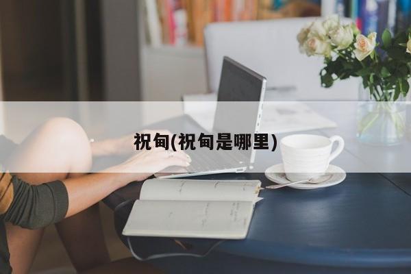 祝甸(祝甸是哪里)