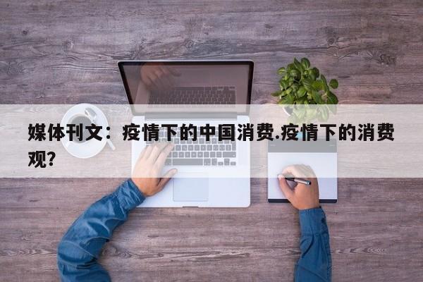 媒体刊文：疫情下的中国消费.疫情下的消费观？