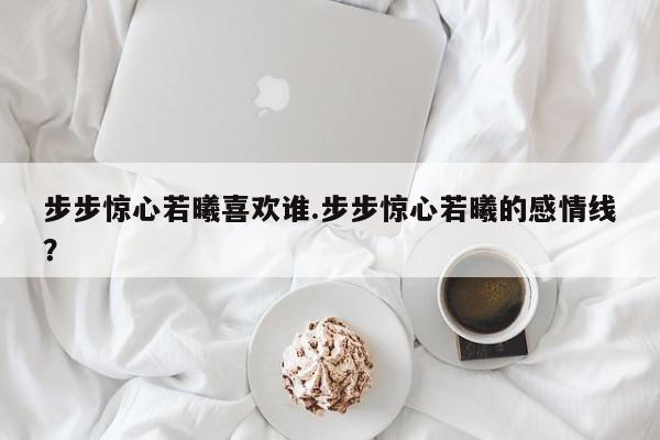 步步惊心若曦喜欢谁.步步惊心若曦的感情线？