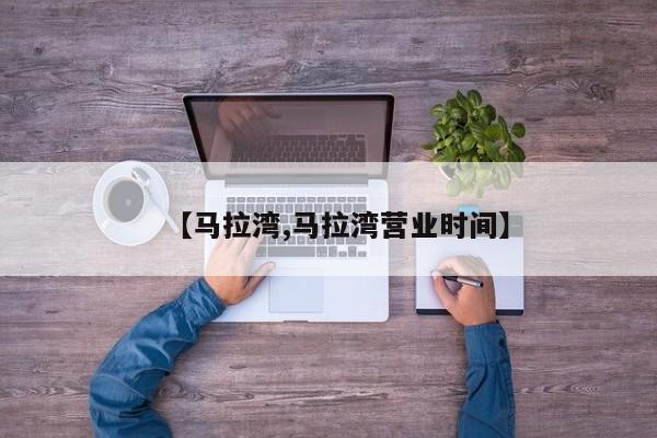 【马拉湾,马拉湾营业时间】