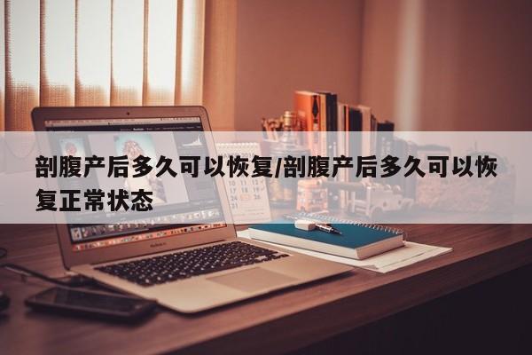 剖腹产后多久可以恢复/剖腹产后多久可以恢复正常状态